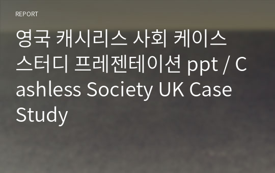 영국 캐시리스 사회 케이스 스터디 프레젠테이션 ppt / Cashless Society UK Case Study