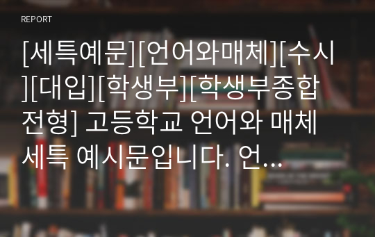 [세특예문][언어와매체][수시][대입][학생부][학생부종합전형] 고등학교 언어와 매체 세특 예시문입니다. 언어와 매체 과목은 워낙 방대한 분야라 세특 작성하기가 무척 까다롭습니다. 설상가상으로 예문도 충분하지 않습니다. 따라서 본 예시문을 보시면 세특 작성에 큰 도움이 될 것입니다.