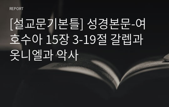 [설교문기본틀] 성경본문-여호수아 15장 3-19절 갈렙과 옷니엘과 악사