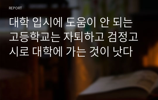 대학 입시에 도움이 안 되는 고등학교는 자퇴하고 검정고시로 대학에 가는 것이 낫다