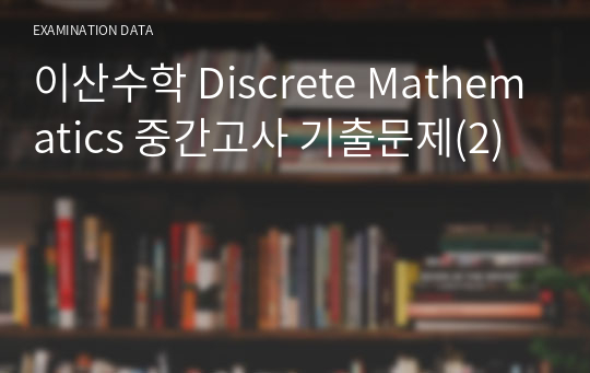 이산수학 Discrete Mathematics 중간고사 기출문제(2)