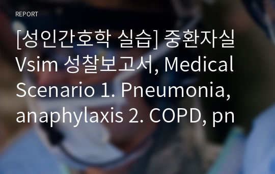 [성인간호학 실습] 중환자실 Vsim 성찰보고서, Medical Scenario 1. Pneumonia, anaphylaxis 2. COPD, pneumothorax 3. DM, Hypoglycemia