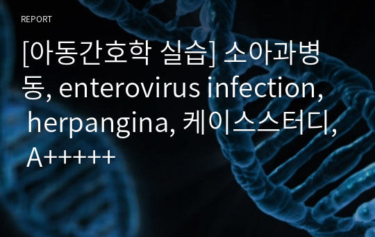 [아동간호학 실습] 소아과병동, enterovirus infection, herpangina, 케이스스터디, A+++++