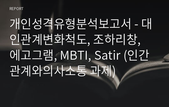 개인성격유형분석보고서 - 대인관계변화척도, 조하리창, 에고그램, MBTI, Satir (인간관계와의사소통 과제)