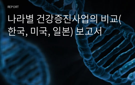 나라별 건강증진사업의 비교(한국, 미국, 일본) 보고서