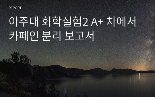 아주대 화학실험2 A+ 차에서 카페인 분리 보고서