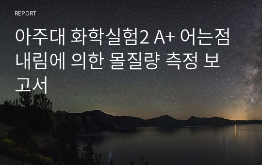 아주대 화학실험2 A+ 어는점 내림에 의한 몰질량 측정 보고서