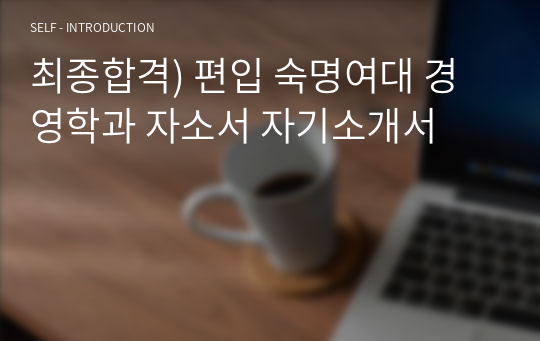 최종합격) 편입 숙명여대 경영학과 자소서 자기소개서
