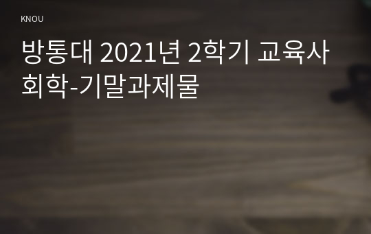 방통대 2021년 2학기 교육사회학-기말과제물