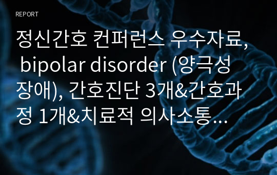 정신간호 컨퍼런스 우수자료, bipolar disorder (양극성장애), 간호진단 3개&amp;간호과정 1개&amp;치료적 의사소통 시나리오