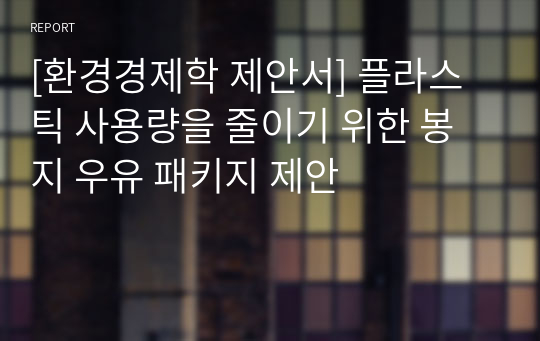 [환경경제학 제안서] 플라스틱 사용량을 줄이기 위한 봉지 우유 패키지 제안