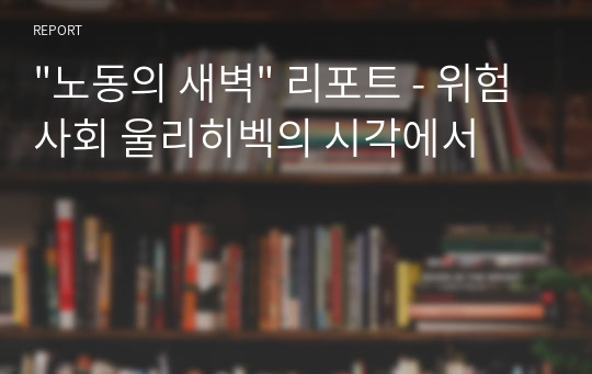 &quot;노동의 새벽&quot; 리포트 - 위험사회 울리히벡의 시각에서