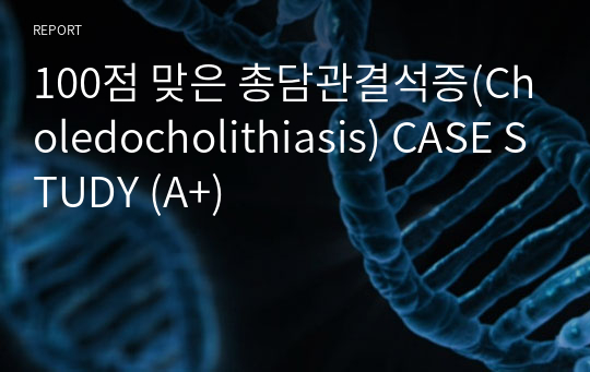 100점 맞은 총담관결석증(Choledocholithiasis) CASE STUDY (A+)