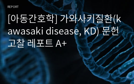 [아동간호학] 가와사키질환(kawasaki disease, KD) 문헌고찰 레포트 A+