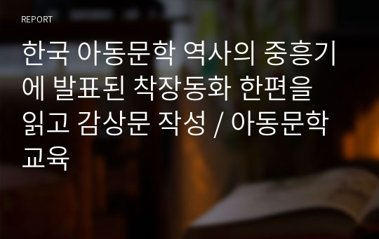 한국 아동문학 역사의 중흥기에 발표된 착장동화 한편을 읽고 감상문 작성 / 아동문학교육