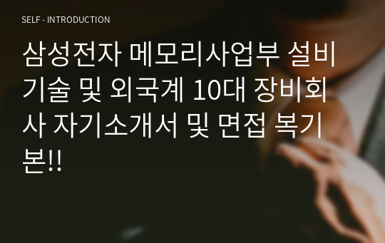 삼성전자 메모리사업부 설비기술 및 외국계 10대 장비회사 자기소개서 및 면접 복기본!!