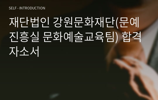 재단법인 강원문화재단(문예진흥실 문화예술교육팀) 합격자소서