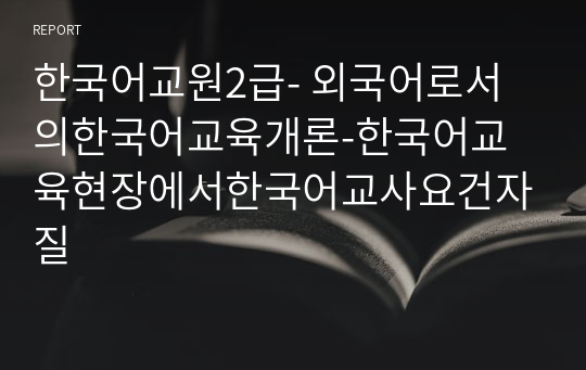한국어교원2급- 외국어로서의한국어교육개론-한국어교육현장에서한국어교사요건자질