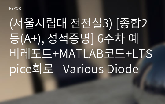 (서울시립대 전전설3) [종합2등(A+), 성적증명] 6주차 예비레포트+MATLAB코드+LTSpice회로 - Various Diode Characteristics