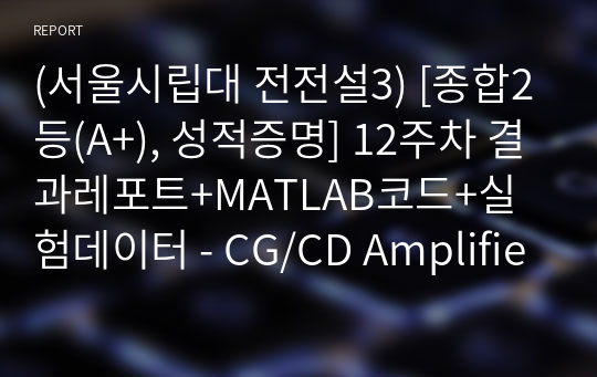 (서울시립대 전전설3) [종합2등(A+), 성적증명] 12주차 결과레포트+MATLAB코드+실험데이터 - CG/CD Amplifier Characteristics