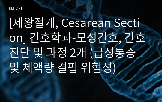 [제왕절개, Cesarean Section] 간호학과-모성간호, 간호진단 및 과정 2개 (급성통증 및 체액량 결핍 위험성)