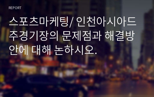 스포츠마케팅/ 인천아시아드 주경기장의 문제점과 해결방안에 대해 논하시오.