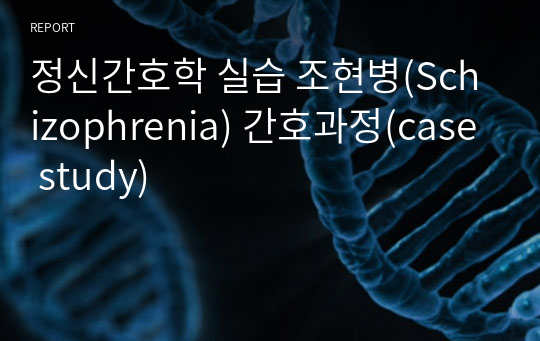 정신간호학 실습 조현병(Schizophrenia) 간호과정(case study)