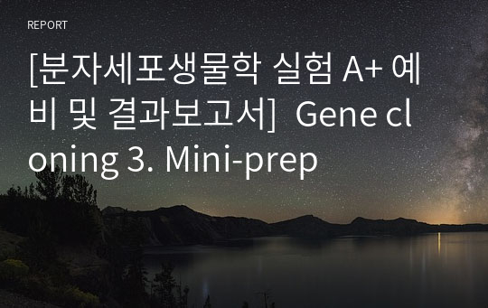 [분자세포생물학 실험 A+ 예비 및 결과보고서]  Gene cloning 3. Mini-prep