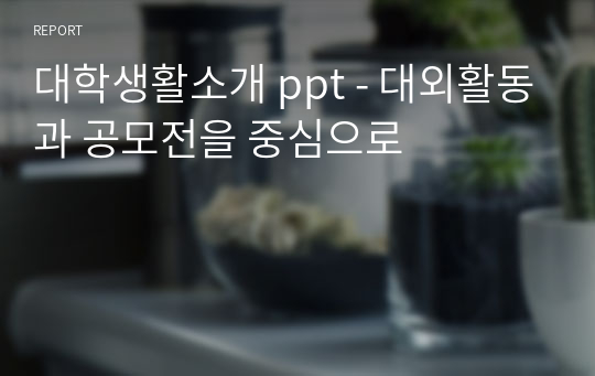 대학생활소개 ppt - 대외활동과 공모전을 중심으로