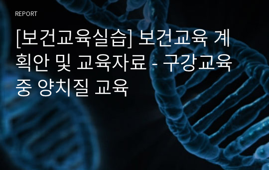 [보건교육실습] 보건교육 계획안 및 교육자료 - 구강교육 중 양치질 교육