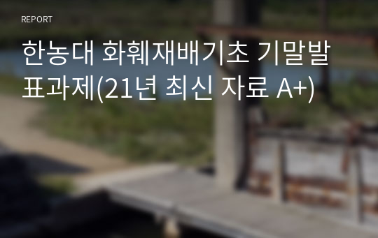 한농대 화훼재배기초 기말발표과제(21년 최신 자료 A+)