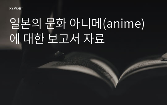 일본의 문화 아니메(anime)에 대한 보고서 자료