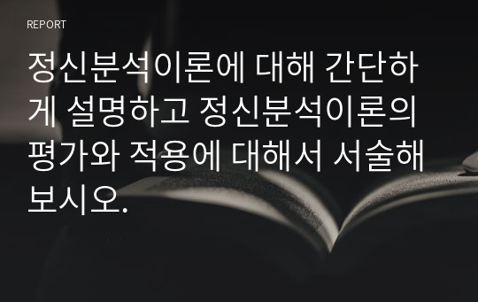 정신분석이론에 대해 간단하게 설명하고 정신분석이론의 평가와 적용에 대해서 서술해보시오.