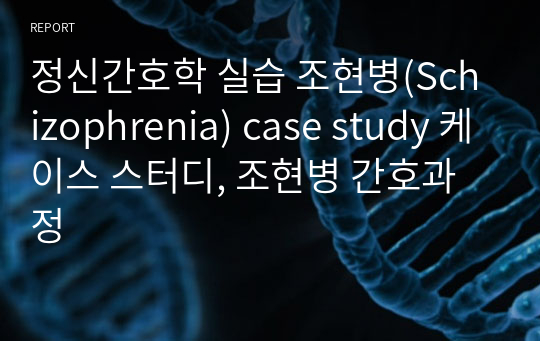 정신간호학 실습 조현병(Schizophrenia) case study 케이스 스터디, 조현병 간호과정