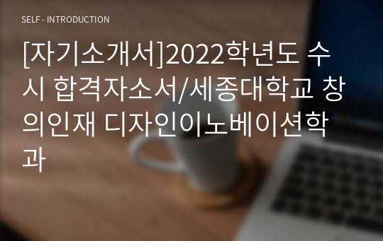 [자기소개서]2022학년도 수시 합격자소서/세종대학교 창의인재 디자인이노베이션학과