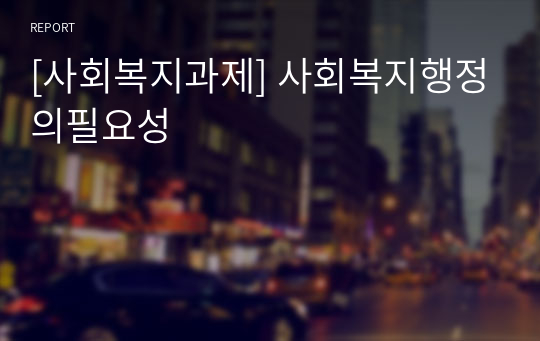 [사회복지과제] 사회복지행정의필요성