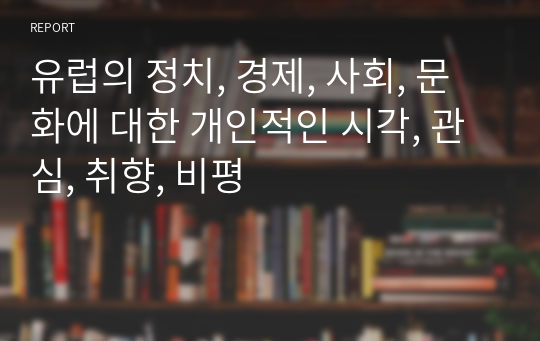 유럽의 정치, 경제, 사회, 문화에 대한 개인적인 시각, 관심, 취향, 비평