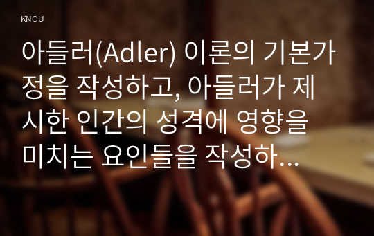 아들러(Adler) 이론의 기본가정을 작성하고, 아들러가 제시한 인간의 성격에 영향을 미치는 요인들을 작성하세요. 그리고 이들에 대한 자신의 견해 혹은 경험(사례)을 구체적으로 작성하세요.