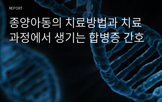 종양아동의 치료방법과 치료과정에서 생기는 합병증 간호