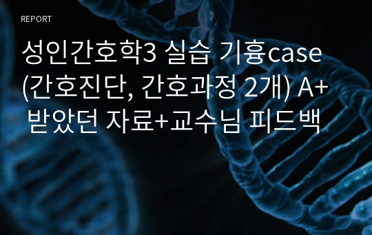 성인간호학3 실습 기흉case (간호진단, 간호과정 2개) A+ 받았던 자료+교수님 피드백