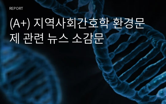 (A+) 지역사회간호학 환경문제 관련 뉴스 소감문