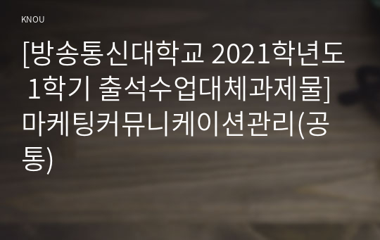 [방송통신대학교 2021학년도 1학기 출석수업대체과제물] 마케팅커뮤니케이션관리(공통)