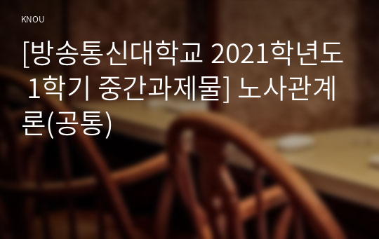 [방송통신대학교 2021학년도 1학기 중간과제물] 노사관계론(공통)