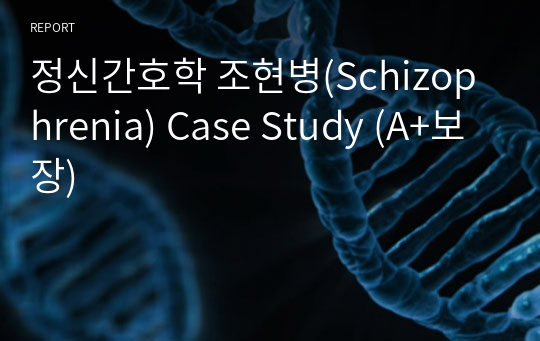 정신간호학 조현병(Schizophrenia) Case Study (A+보장)