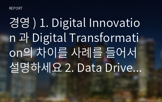 경영 ) 1. Digital Innovation 과 Digital Transformation의 차이를 사례를 들어서 설명하세요 2. Data Driven Innovation은 세가지 유형이 있습니다. Process Innovation, Service Innovation