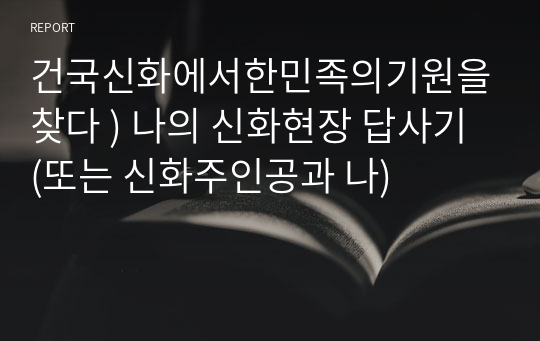 건국신화에서한민족의기원을찾다 ) 나의 신화현장 답사기 (또는 신화주인공과 나)