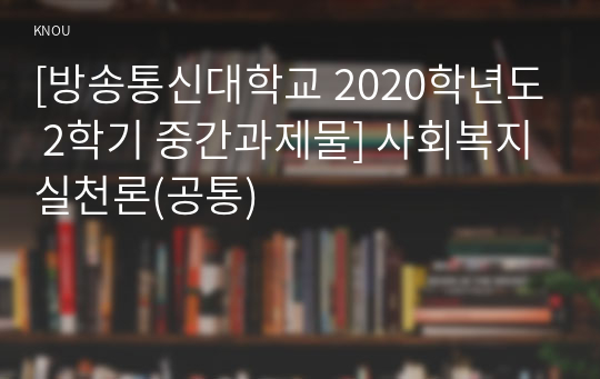 [방송통신대학교 2020학년도 2학기 중간과제물] 사회복지실천론(공통)