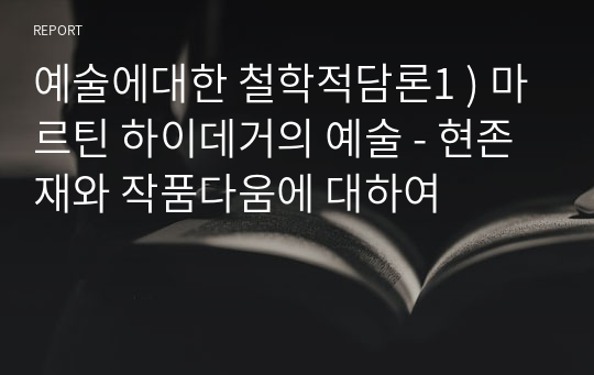 예술에대한 철학적담론1 ) 마르틴 하이데거의 예술 - 현존재와 작품다움에 대하여