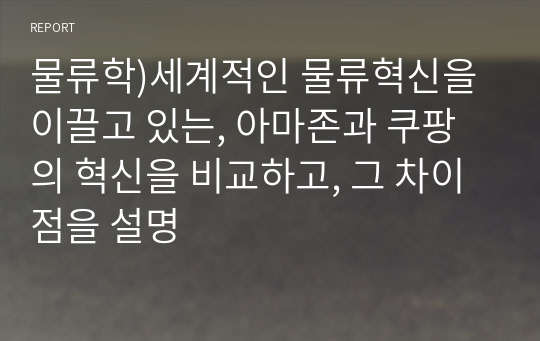 물류학)세계적인 물류혁신을 이끌고 있는, 아마존과 쿠팡의 혁신을 비교하고, 그 차이점을 설명