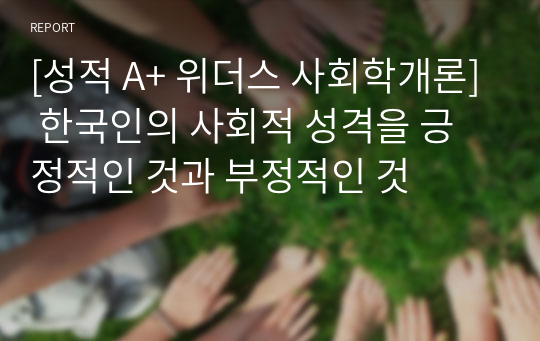 [성적 A+ 위더스 사회학개론] 한국인의 사회적 성격을 긍정적인 것과 부정적인 것으로 나누어 정리하고  각 성격의 미래 가능성을 제시하십시오.